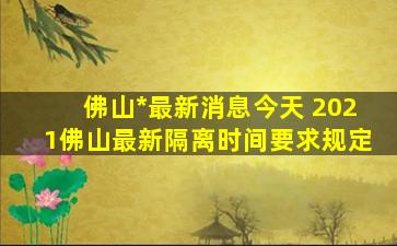 佛山疫情最新消息今天 2021佛山最新隔离时间要求规定